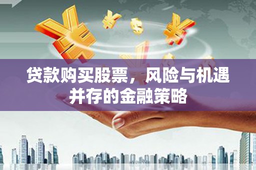 辽宁贷款购买股票，风险与机遇并存的金融策略