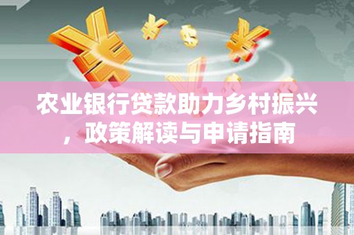辽宁农业银行贷款助力乡村振兴，政策解读与申请指南