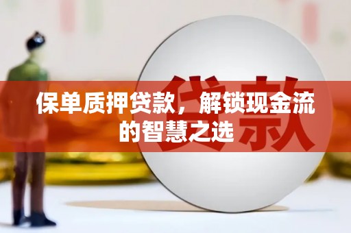 辽宁保单质押贷款，解锁现金流的智慧之选