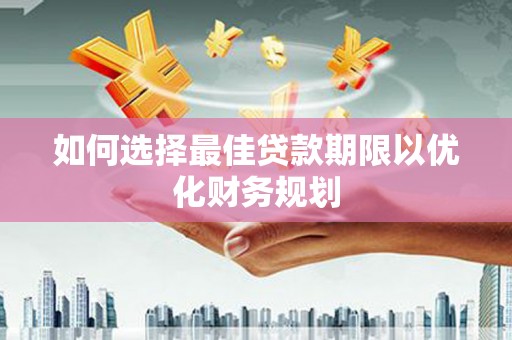 辽宁如何选择最佳贷款期限以优化财务规划