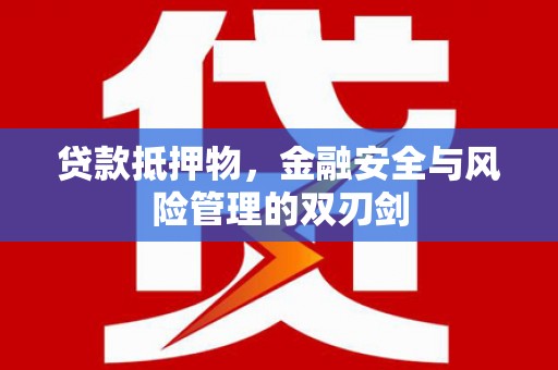 辽宁贷款抵押物，金融安全与风险管理的双刃剑