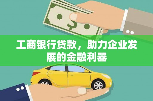 辽宁工商银行贷款，助力企业发展的金融利器