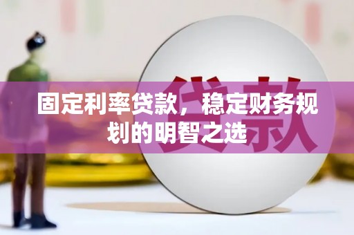 辽宁固定利率贷款，稳定财务规划的明智之选