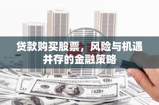 辽宁贷款购买股票，风险与机遇并存的金融策略